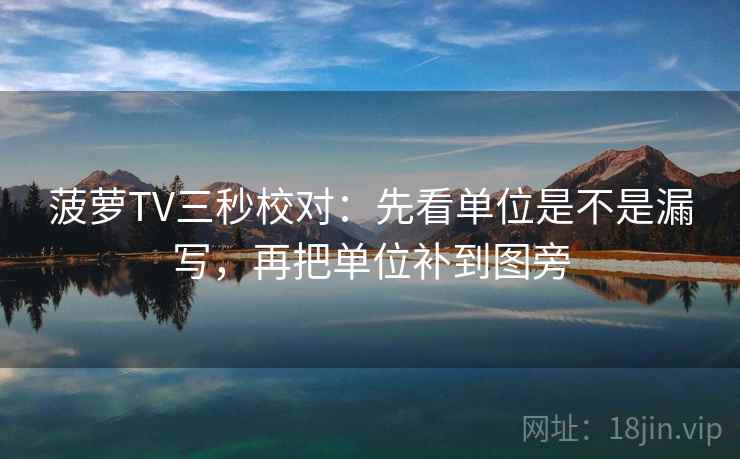 菠萝TV三秒校对：先看单位是不是漏写，再把单位补到图旁  第2张