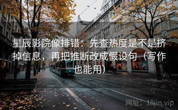 星辰影院像排错:先查热度是不是挤掉信息,再把推断改成假设句(写作也能用) 第2张 星辰影院像排错:先查热度是不是挤掉信息,再把推断改成假设句(写作也能用) 第2张