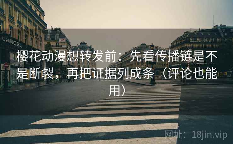 樱花动漫想转发前:先看传播链是不是断裂,再把证据列成条(评论也能用) 第2张 樱花动漫想转发前:先看传播链是不是断裂,再把证据列成条(评论也能用) 第2张