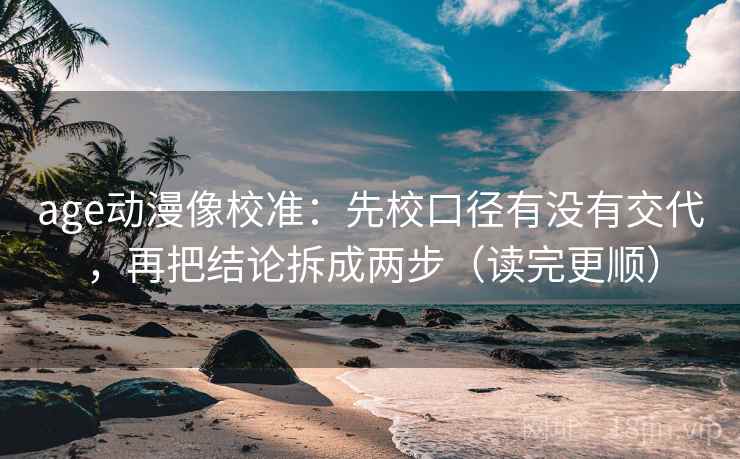 age动漫像校准：先校口径有没有交代，再把结论拆成两步（读完更顺）  第2张