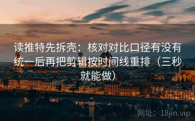 读推特先拆壳:核对对比口径有没有统一后再把剪辑按时间线重排(三秒就能做) 第1张 读推特先拆壳:核对对比口径有没有统一后再把剪辑按时间线重排(三秒就能做) 第1张