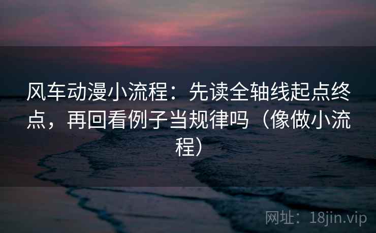 风车动漫小流程:先读全轴线起点终点,再回看例子当规律吗(像做小流程) 第2张 风车动漫小流程:先读全轴线起点终点,再回看例子当规律吗(像做小流程) 第2张