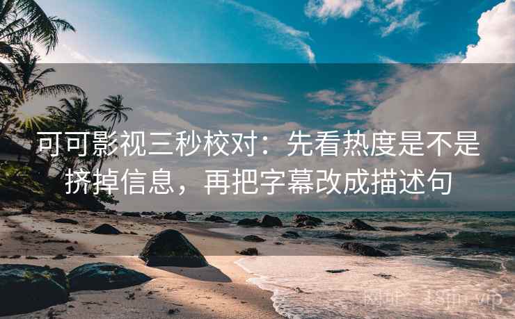 可可影视三秒校对:先看热度是不是挤掉信息,再把字幕改成描述句 第2张 可可影视三秒校对:先看热度是不是挤掉信息,再把字幕改成描述句 第2张