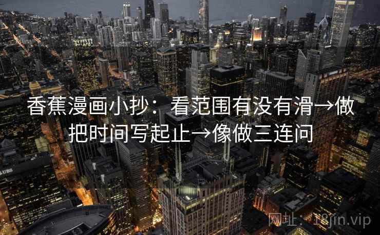 香蕉漫画小抄：看范围有没有滑→做把时间写起止→像做三连问  第2张