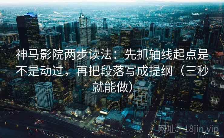 神马影院两步读法:先抓轴线起点是不是动过,再把段落写成提纲(三秒就能做) 第2张 神马影院两步读法:先抓轴线起点是不是动过,再把段落写成提纲(三秒就能做) 第2张