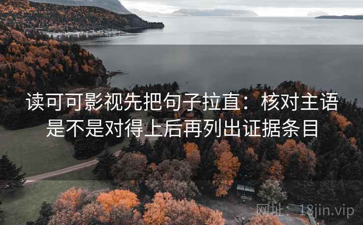 读可可影视先把句子拉直:核对主语是不是对得上后再列出证据条目