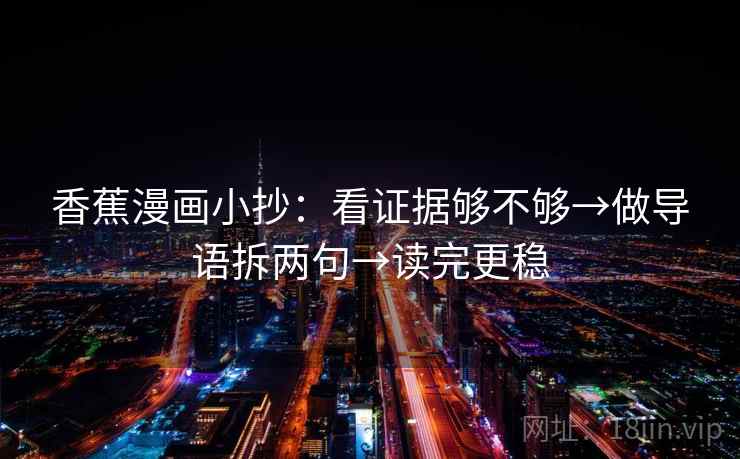 香蕉漫画小抄:看证据够不够→做导语拆两句→读完更稳 第1张 香蕉漫画小抄:看证据够不够→做导语拆两句→读完更稳 第1张