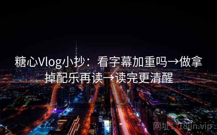 糖心Vlog小抄:看字幕加重吗→做拿掉配乐再读→读完更清醒 第2张 糖心Vlog小抄:看字幕加重吗→做拿掉配乐再读→读完更清醒 第2张