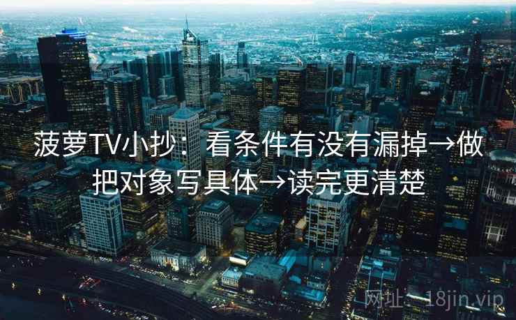 菠萝TV小抄:看条件有没有漏掉→做把对象写具体→读完更清楚 第2张 菠萝TV小抄:看条件有没有漏掉→做把对象写具体→读完更清楚 第2张