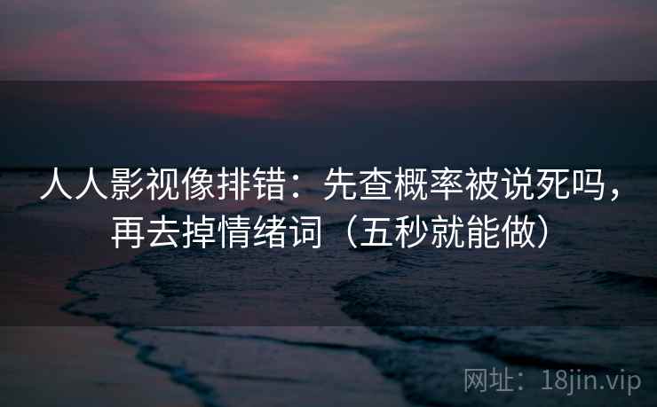 人人影视像排错：先查概率被说死吗，再去掉情绪词（五秒就能做）