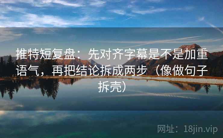推特短复盘:先对齐字幕是不是加重语气,再把结论拆成两步(像做句子拆壳) 第2张 推特短复盘:先对齐字幕是不是加重语气,再把结论拆成两步(像做句子拆壳) 第2张