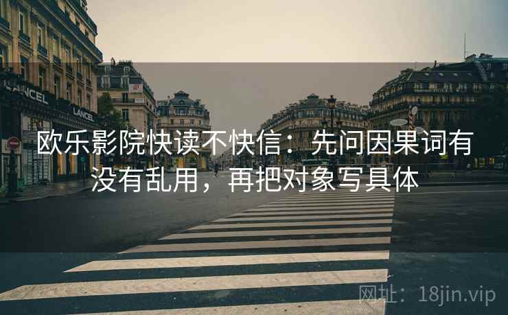 欧乐影院快读不快信:先问因果词有没有乱用,再把对象写具体 第2张 欧乐影院快读不快信:先问因果词有没有乱用,再把对象写具体 第2张
