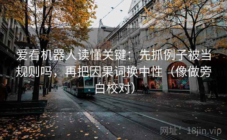 爱看机器人读懂关键:先抓例子被当规则吗,再把因果词换中性(像做旁白校对)