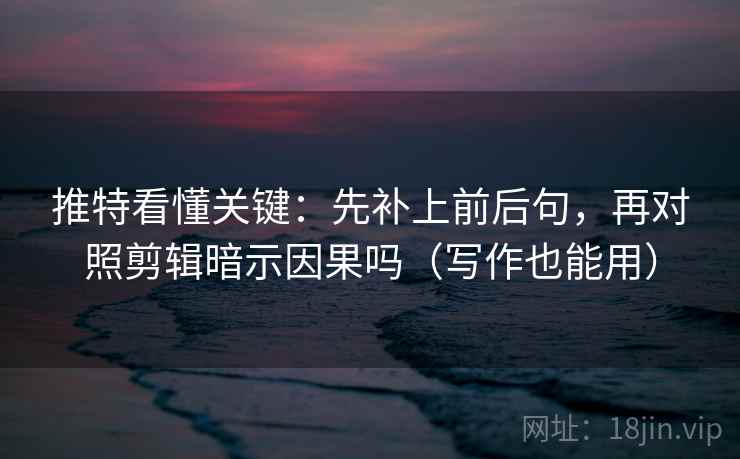 推特看懂关键:先补上前后句,再对照剪辑暗示因果吗(写作也能用) 第2张 推特看懂关键:先补上前后句,再对照剪辑暗示因果吗(写作也能用) 第2张