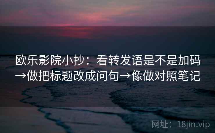 欧乐影院小抄:看转发语是不是加码→做把标题改成问句→像做对照笔记 第2张 欧乐影院小抄:看转发语是不是加码→做把标题改成问句→像做对照笔记 第2张