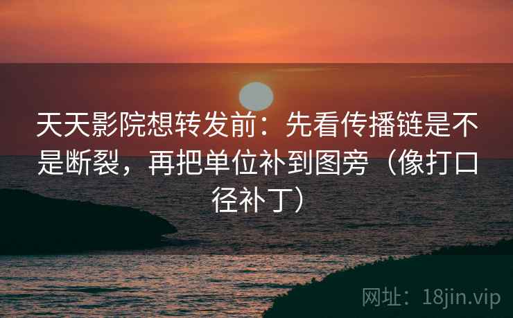 天天影院想转发前:先看传播链是不是断裂,再把单位补到图旁(像打口径补丁) 第2张 天天影院想转发前:先看传播链是不是断裂,再把单位补到图旁(像打口径补丁) 第2张
