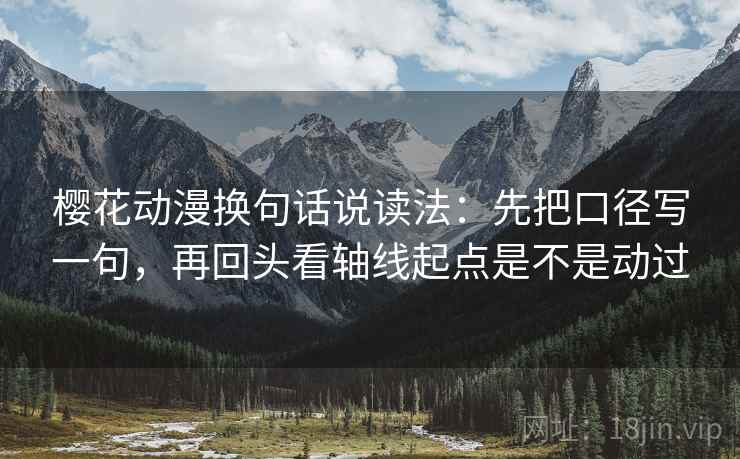 樱花动漫换句话说读法:先把口径写一句,再回头看轴线起点是不是动过 第2张 樱花动漫换句话说读法:先把口径写一句,再回头看轴线起点是不是动过 第2张
