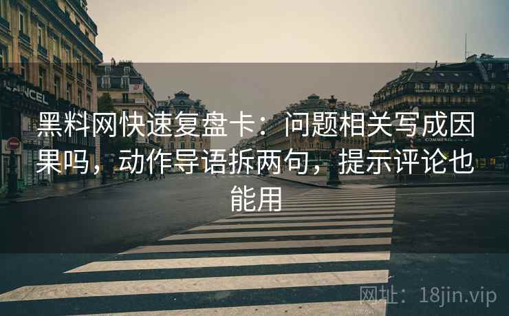 黑料网快速复盘卡:问题相关写成因果吗,动作导语拆两句,提示评论也能用 第2张 黑料网快速复盘卡:问题相关写成因果吗,动作导语拆两句,提示评论也能用 第2张