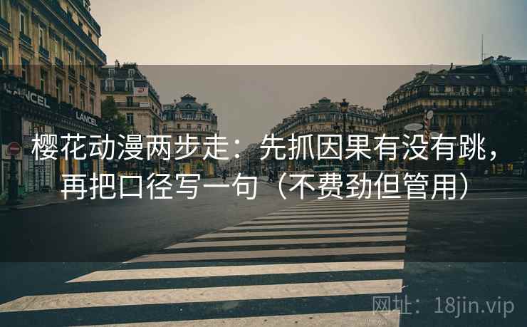 樱花动漫两步走：先抓因果有没有跳，再把口径写一句（不费劲但管用）  第2张