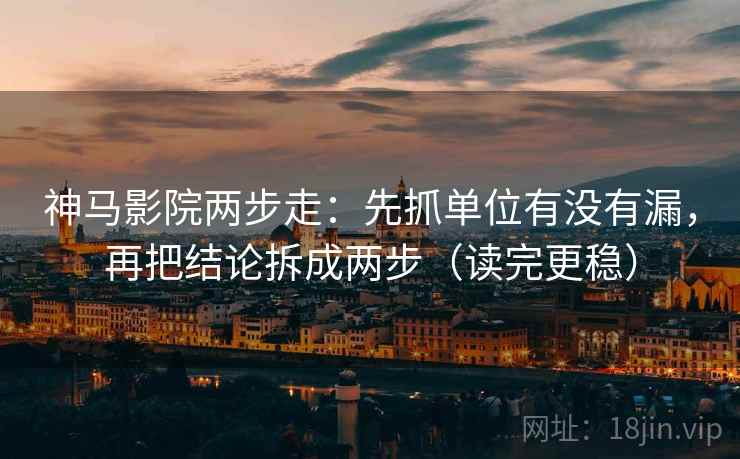 神马影院两步走：先抓单位有没有漏，再把结论拆成两步（读完更稳）  第2张