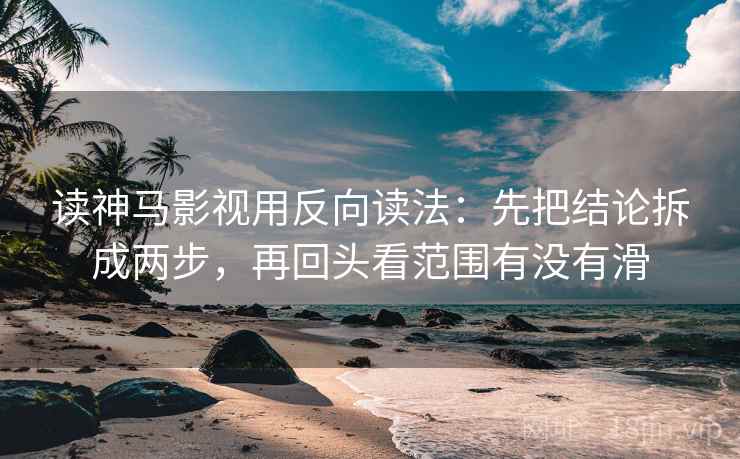 读神马影视用反向读法:先把结论拆成两步,再回头看范围有没有滑 第2张 读神马影视用反向读法:先把结论拆成两步,再回头看范围有没有滑 第2张