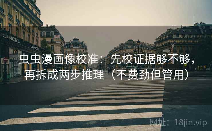 虫虫漫画像校准:先校证据够不够,再拆成两步推理(不费劲但管用) 第2张 虫虫漫画像校准:先校证据够不够,再拆成两步推理(不费劲但管用) 第2张