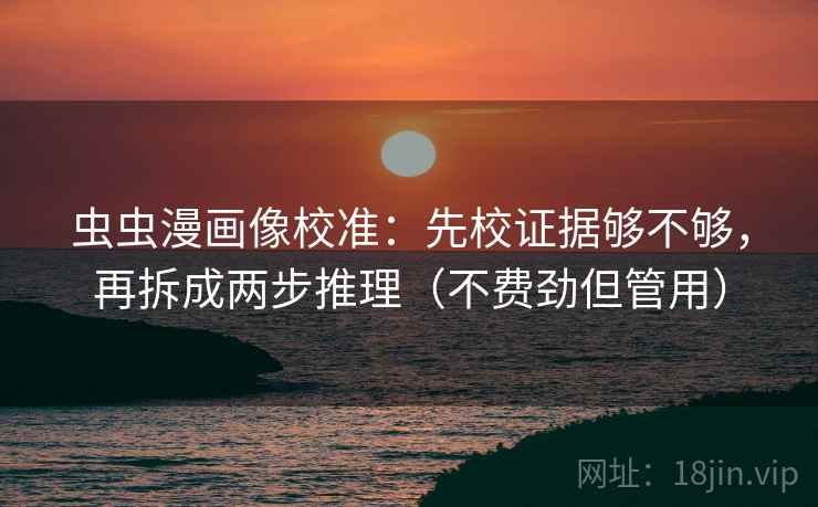 虫虫漫画像校准：先校证据够不够，再拆成两步推理（不费劲但管用）