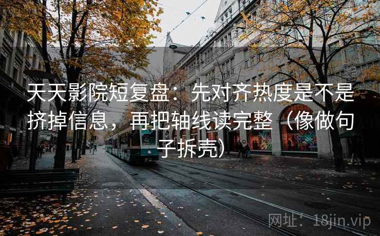 天天影院短复盘：先对齐热度是不是挤掉信息，再把轴线读完整（像做句子拆壳）  第2张