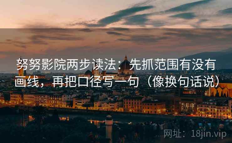努努影院两步读法：先抓范围有没有画线，再把口径写一句（像换句话说）