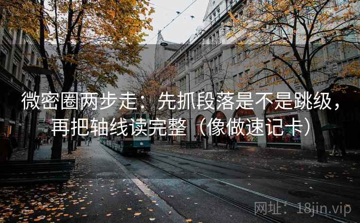 微密圈两步走：先抓段落是不是跳级，再把轴线读完整（像做速记卡）  第2张