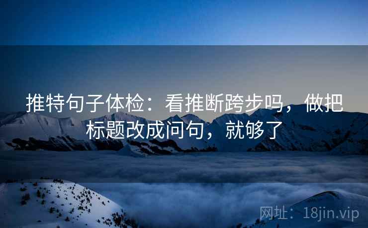 推特句子体检:看推断跨步吗,做把标题改成问句,就够了 第2张 推特句子体检:看推断跨步吗,做把标题改成问句,就够了 第2张