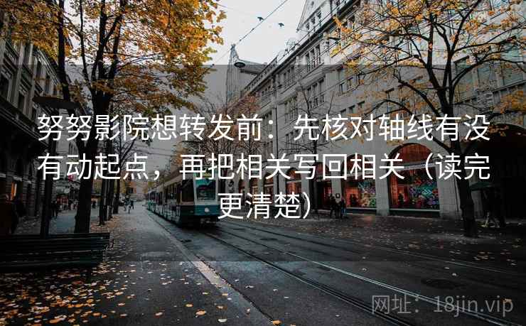 努努影院想转发前：先核对轴线有没有动起点，再把相关写回相关（读完更清楚）  第2张