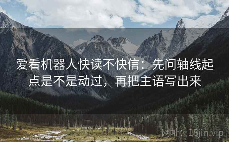爱看机器人快读不快信：先问轴线起点是不是动过，再把主语写出来  第2张