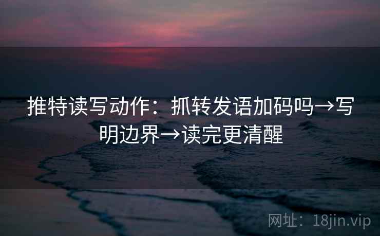 推特读写动作：抓转发语加码吗→写明边界→读完更清醒  第2张