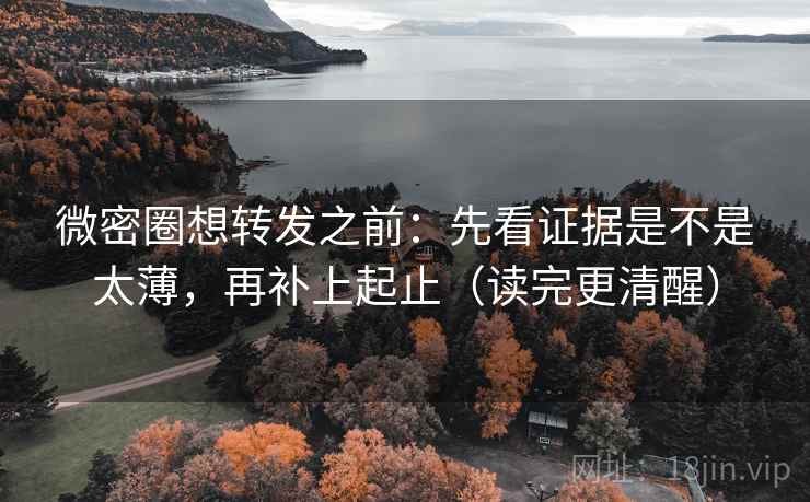 微密圈想转发之前：先看证据是不是太薄，再补上起止（读完更清醒）