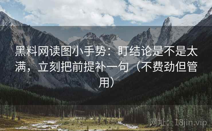 黑料网读图小手势：盯结论是不是太满，立刻把前提补一句（不费劲但管用）  第2张