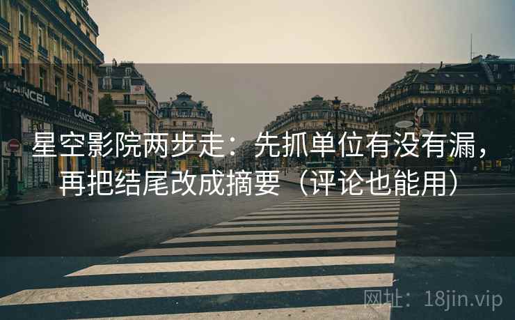 星空影院两步走：先抓单位有没有漏，再把结尾改成摘要（评论也能用）