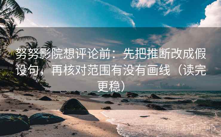 努努影院想评论前：先把推断改成假设句，再核对范围有没有画线（读完更稳）